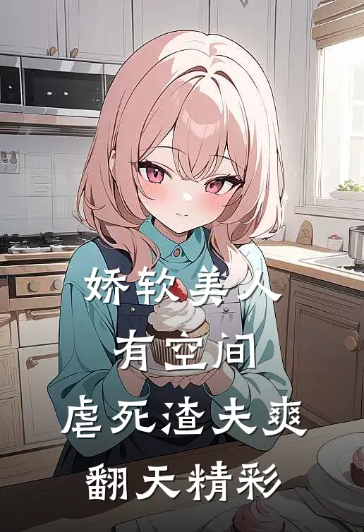 娇软美人有空间，虐死渣夫爽翻天精彩