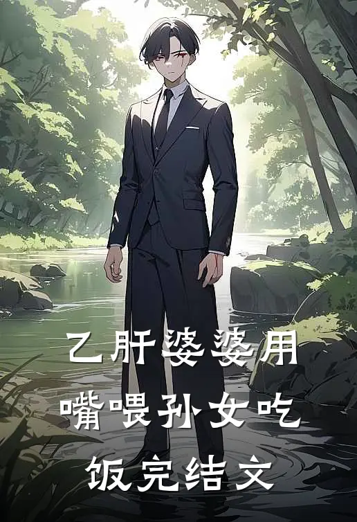 乙肝婆婆用嘴喂孙女吃饭完结文
