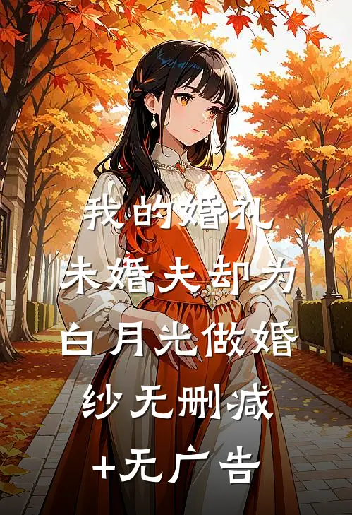 我的婚礼，未婚夫却为白月光做婚纱无删减+无广告