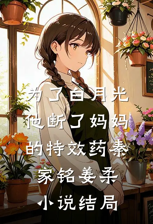 为了白月光，他断了妈妈的特效药秦家铭姜柔小说结局