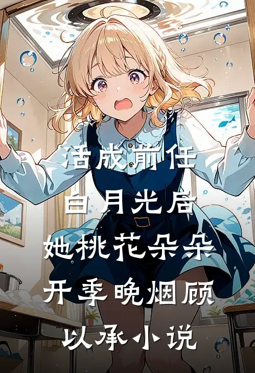 活成前任白月光后，她桃花朵朵开季晚烟顾以承小说