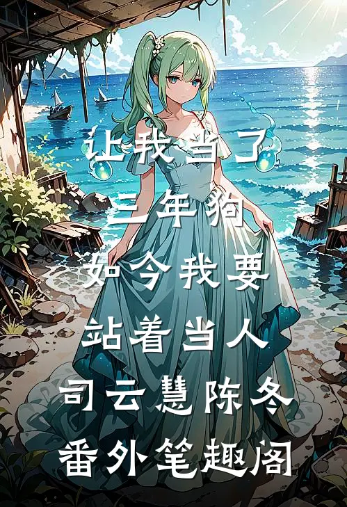 让我当了三年狗，如今我要站着当人：司云慧陈冬番外笔趣阁
