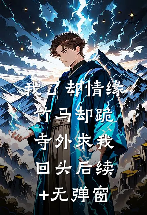 我了却情缘，竹马却跪寺外求我回头后续+无弹窗