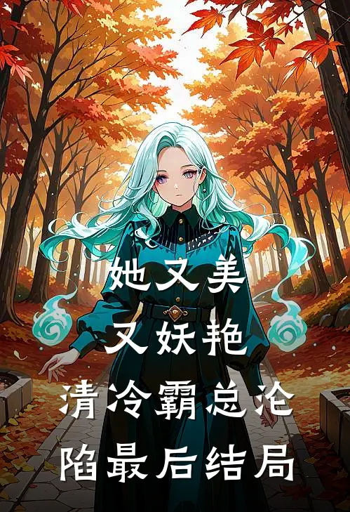 她又美又妖艳，清冷霸总沦陷最后结局