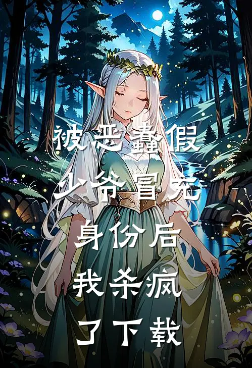被恶蠢假少爷冒充身份后，我杀疯了下载