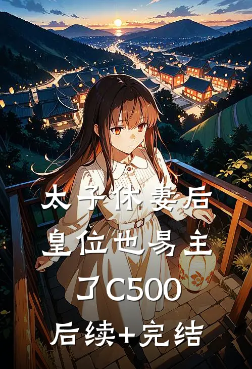 太子休妻后，皇位也易主了C500后续+完结