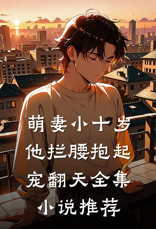萌妻小十岁，他拦腰抱起宠翻天全集小说推荐