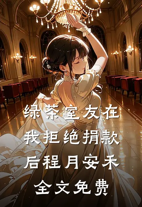绿茶室友在我拒绝捐款后程月安禾全文免费