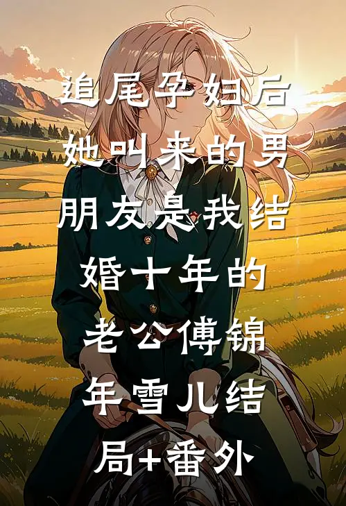追尾孕妇后，她叫来的男朋友是我结婚十年的老公傅锦年雪儿结局+番外