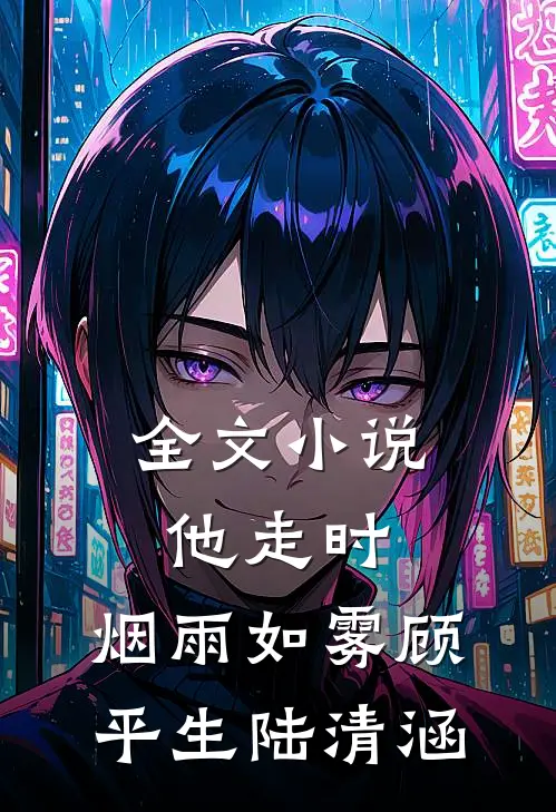 全文小说他走时，烟雨如雾顾平生陆清涵