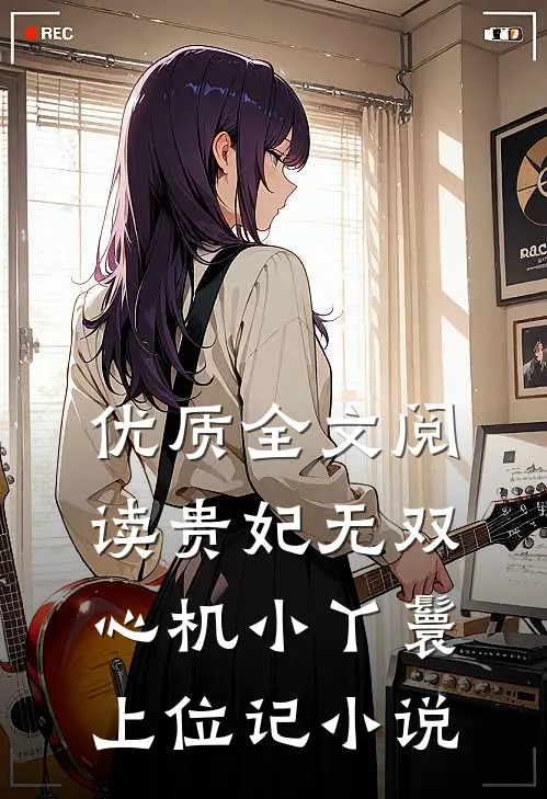 优质全文阅读贵妃无双：心机小丫鬟上位记小说