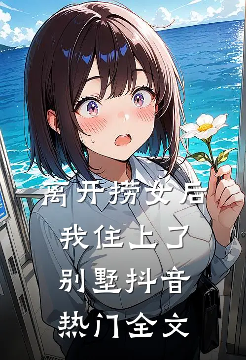 离开捞女后我住上了别墅抖音热门全文