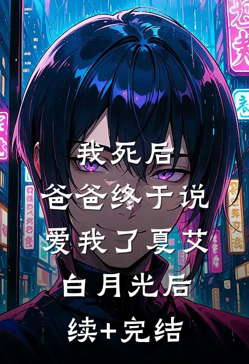 我死后，爸爸终于说爱我了夏艾白月光后续+完结