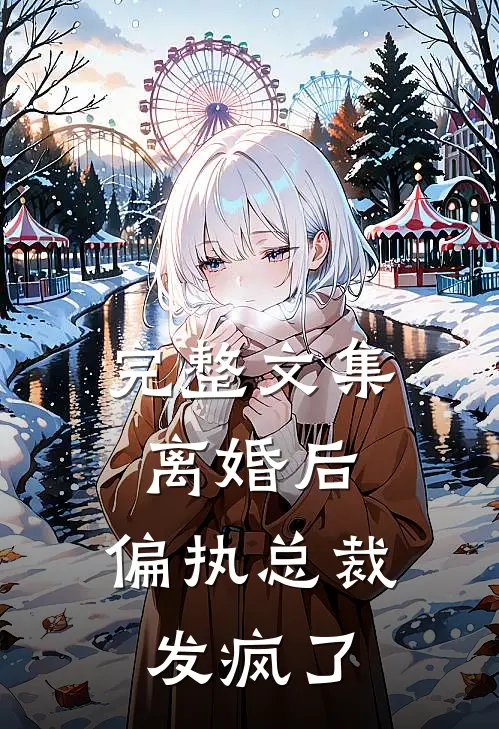 完整文集离婚后，偏执总裁发疯了