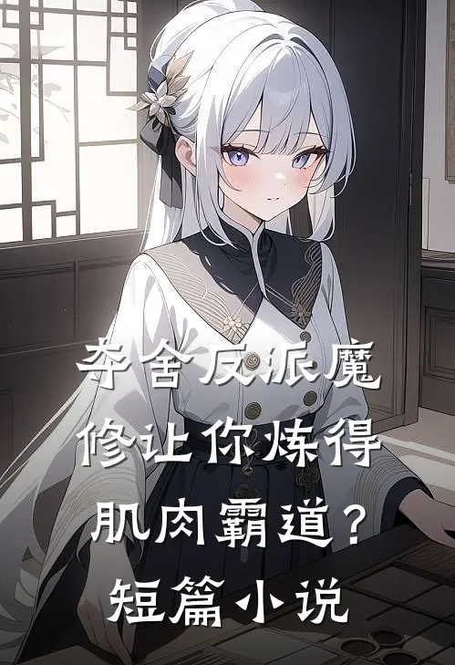 夺舍反派魔修让你炼得肌肉霸道？短篇小说