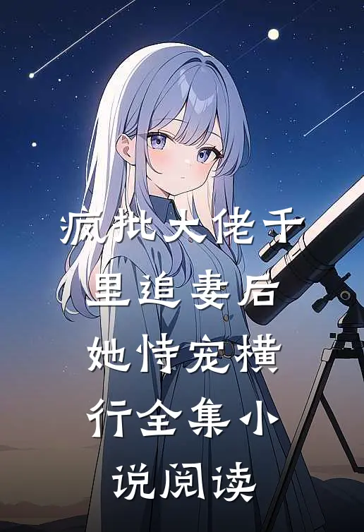 疯批大佬千里追妻后,她恃宠横行全集小说阅读