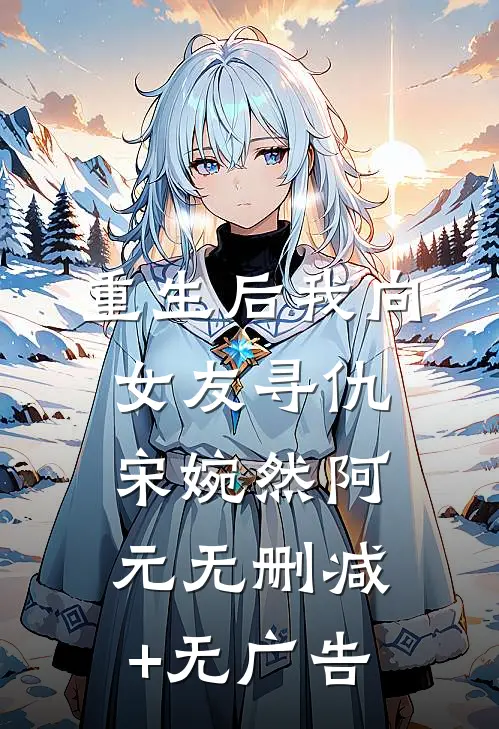 重生后我向女友寻仇宋婉然阿元无删减+无广告
