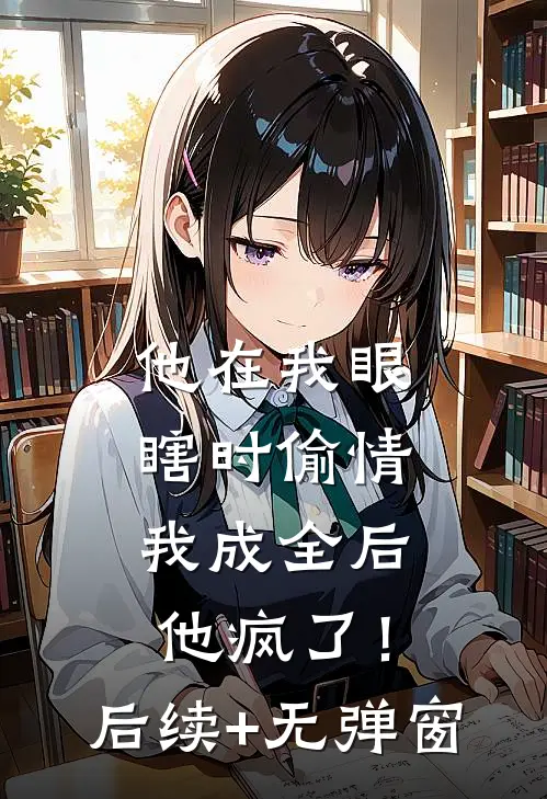 他在我眼瞎时偷情，我成全后他疯了！后续+无弹窗