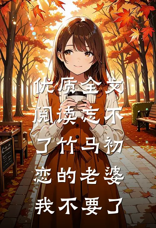优质全文阅读忘不了竹马初恋的老婆，我不要了