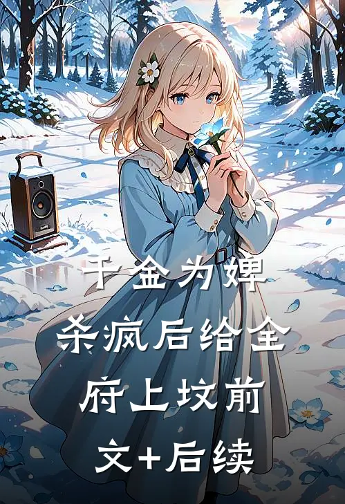 千金为婢，杀疯后给全府上坟前文+后续