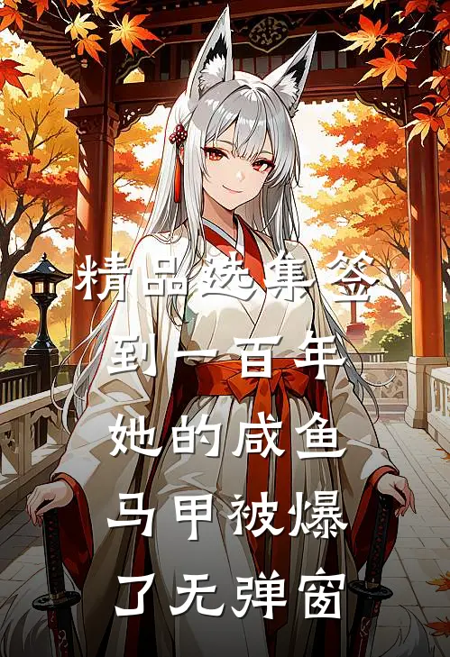 精品选集签到一百年,她的咸鱼马甲被爆了无弹窗