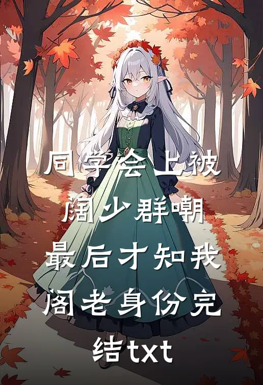 同学会上被阔少群嘲，最后才知我阁老身份完结txt