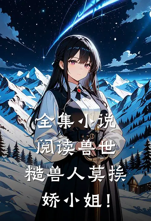 全集小说阅读兽世：糙兽人莫挨娇小姐！