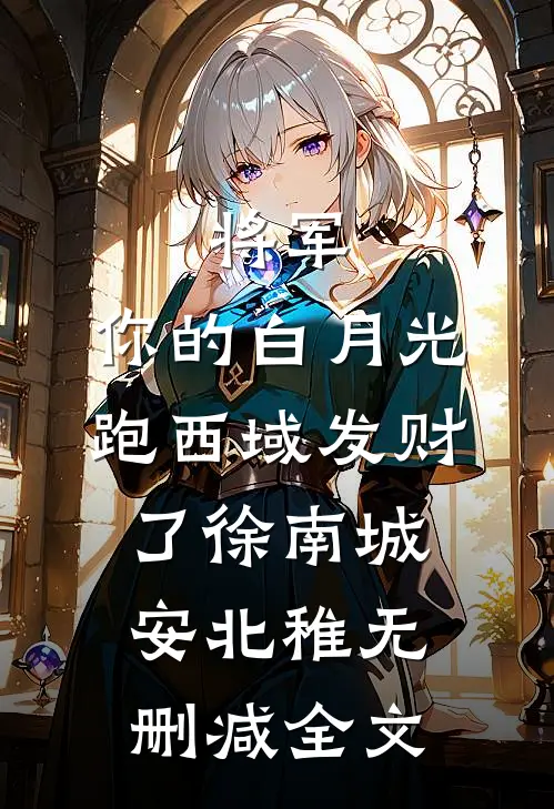 将军，你的白月光跑西域发财了徐南城安北稚无删减全文