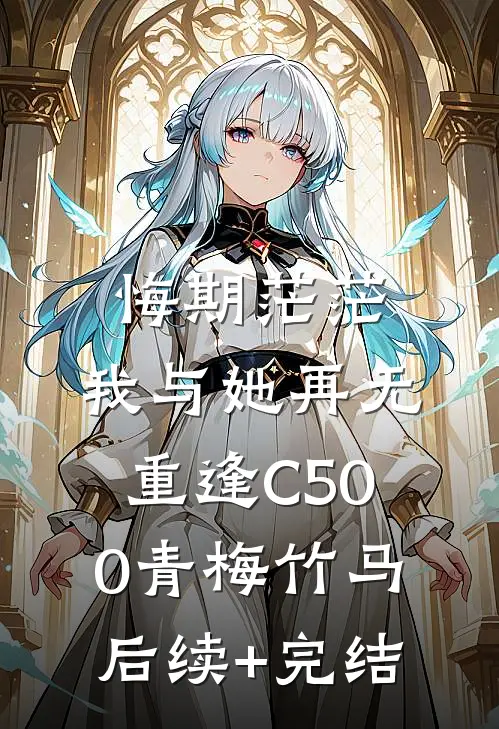 悔期茫茫，我与她再无重逢C500青梅竹马后续+完结