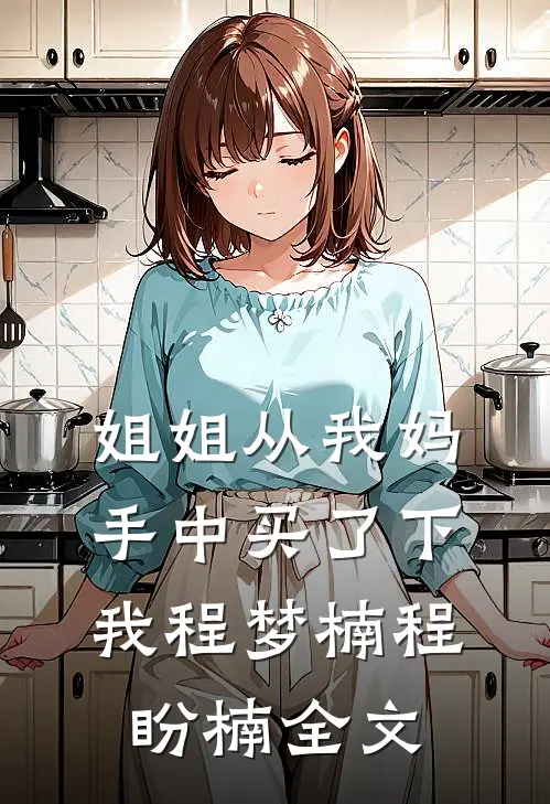 姐姐从我妈手中买了下我程梦楠程盼楠全文