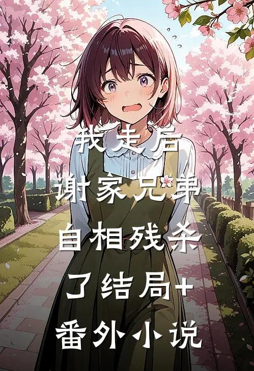 我走后，谢家兄弟自相残杀了结局+番外小说