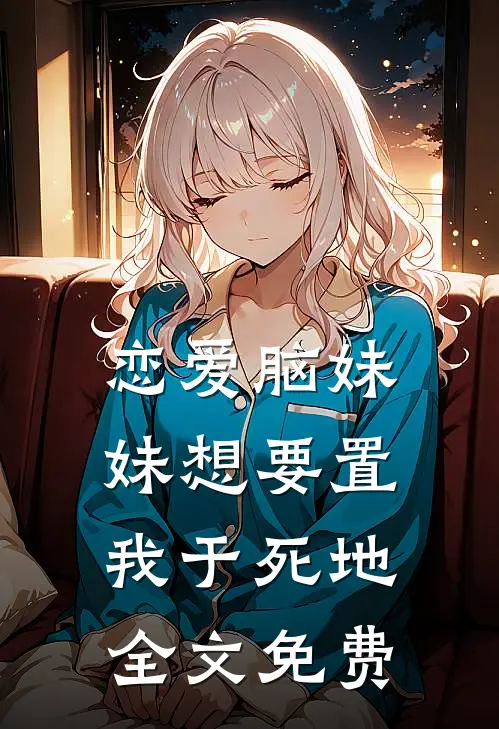 恋爱脑妹妹想要置我于死地全文免费