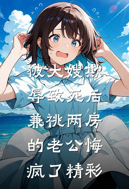 被大嫂欺辱致死后，兼祧两房的老公悔疯了精彩