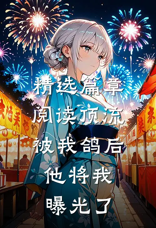 精选篇章阅读顶流被我鸽后，他将我曝光了