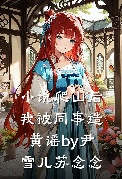 小说爬山后，我被同事造黄谣by尹雪儿苏念念