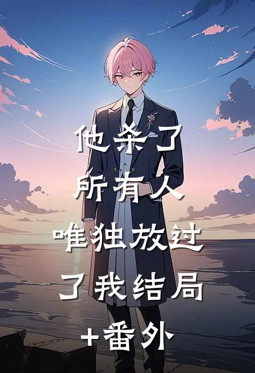 他杀了所有人，唯独放过了我结局+番外
