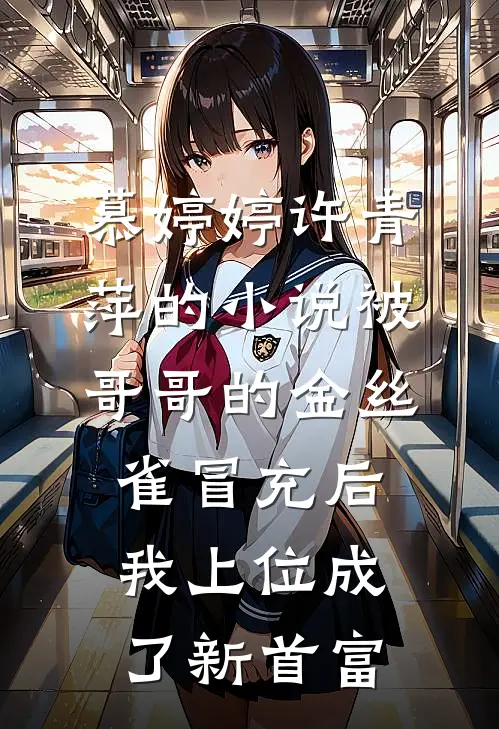 慕婷婷许青萍的小说被哥哥的金丝雀冒充后，我上位成了新首富