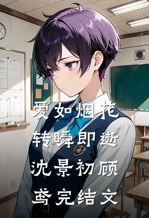 爱如烟花，转瞬即逝沈景初顾鸢完结文