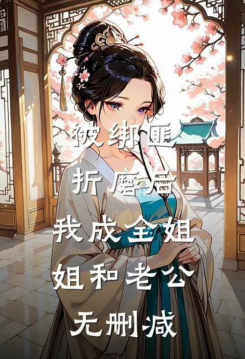 被绑匪折磨后，我成全姐姐和老公无删减
