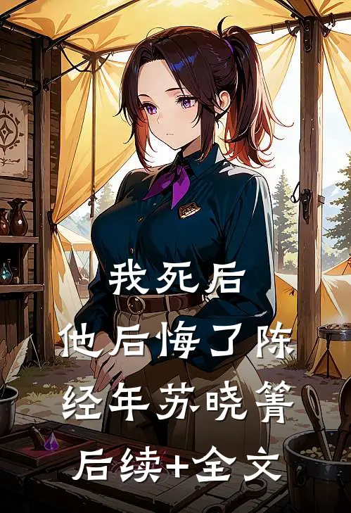 我死后，他后悔了陈经年苏晓箐后续+全文