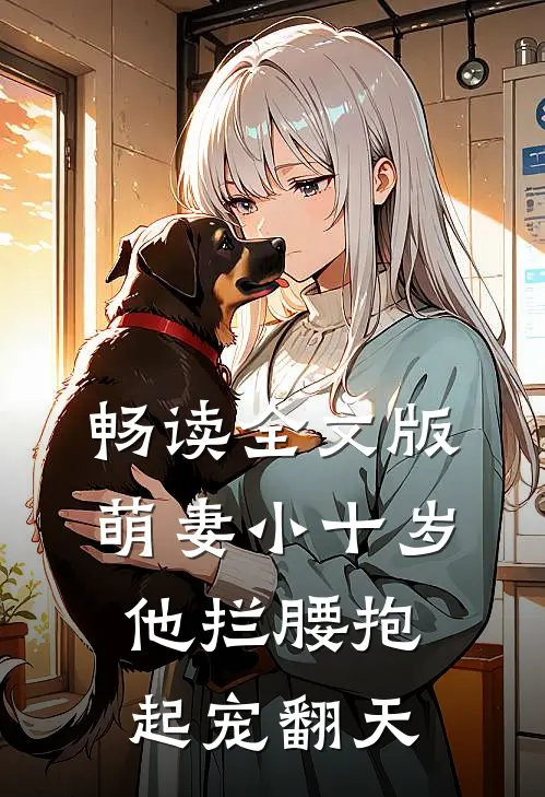 畅读全文版萌妻小十岁，他拦腰抱起宠翻天