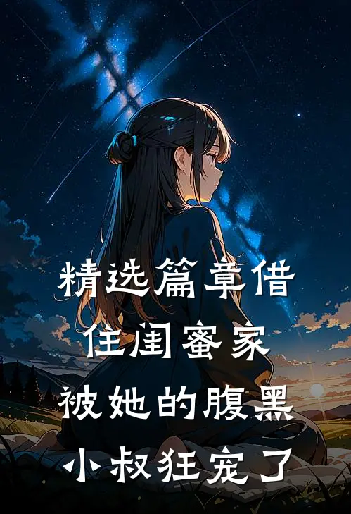 精选篇章借住闺蜜家，被她的腹黑小叔狂宠了