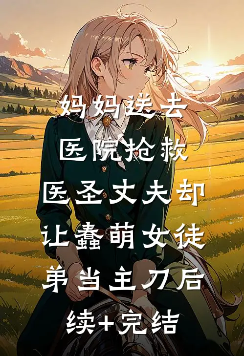 妈妈送去医院抢救，医圣丈夫却让蠢萌女徒弟当主刀后续+完结