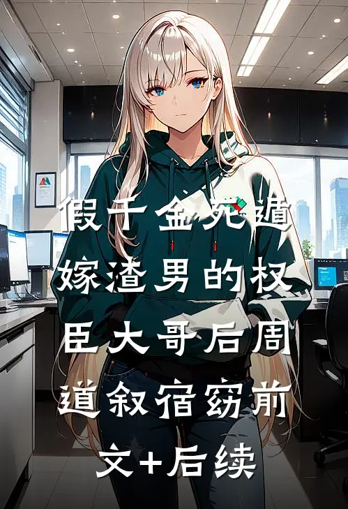 假千金死遁，嫁渣男的权臣大哥后周道叙宿窈前文+后续