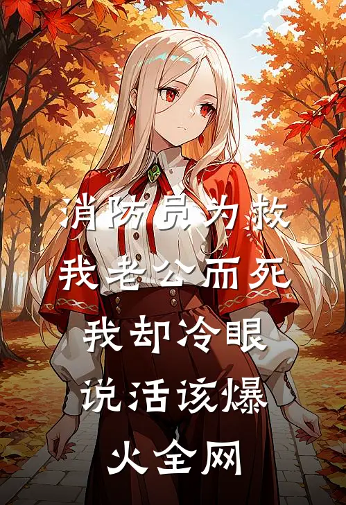 消防员为救我老公而死，我却冷眼说活该爆火全网