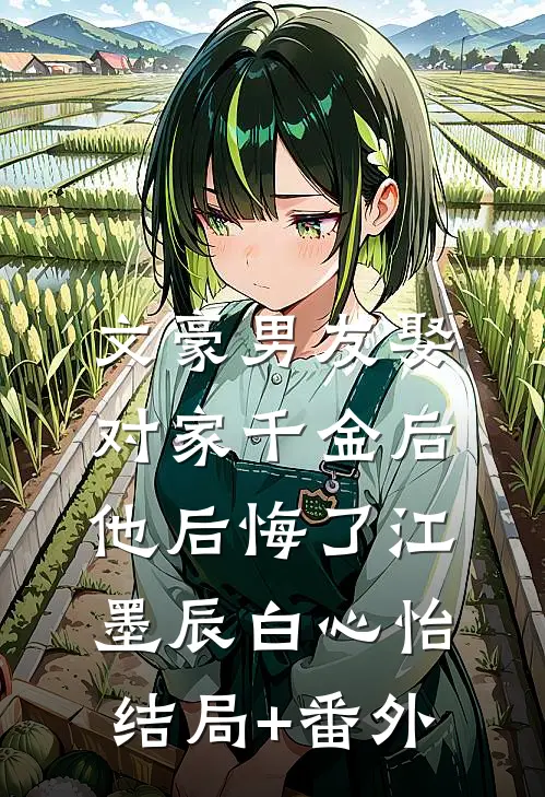 文豪男友娶对家千金后，他后悔了江墨辰白心怡结局+番外