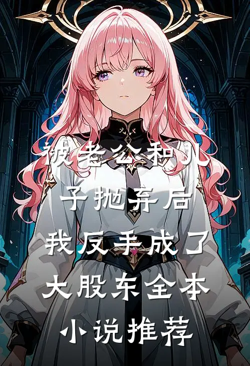 被老公和儿子抛弃后，我反手成了大股东全本小说推荐