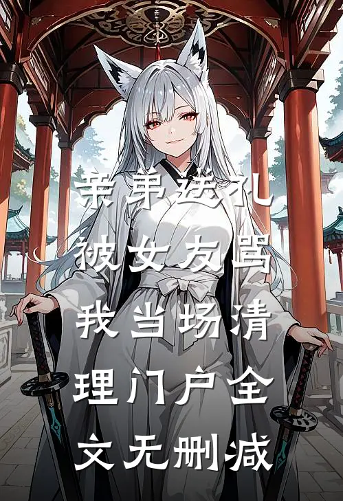 亲弟送礼被女友骂，我当场清理门户全文无删减