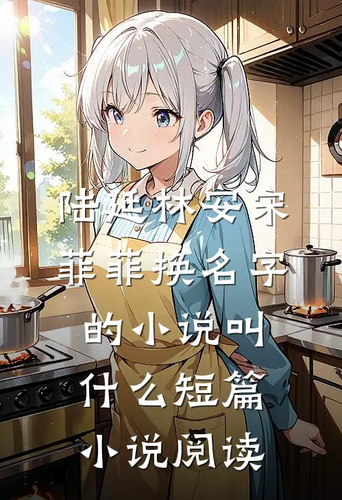 陆延林安宋菲菲换名字的小说叫什么短篇小说阅读
