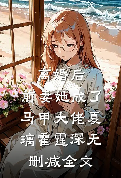 离婚后，前妻她成了马甲大佬夏璃霍霆深无删减全文
